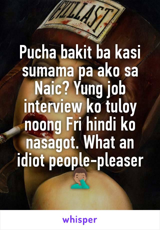 Pucha bakit ba kasi sumama pa ako sa Naic? Yung job interview ko tuloy noong Fri hindi ko nasagot. What an idiot people-pleaser 🤦🏽‍♂️