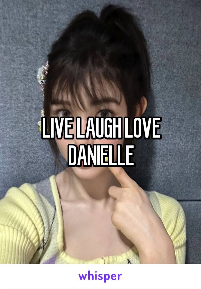 LIVE LAUGH LOVE DANIELLE