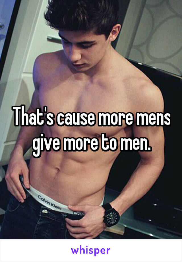 That's cause more mens give more to men.