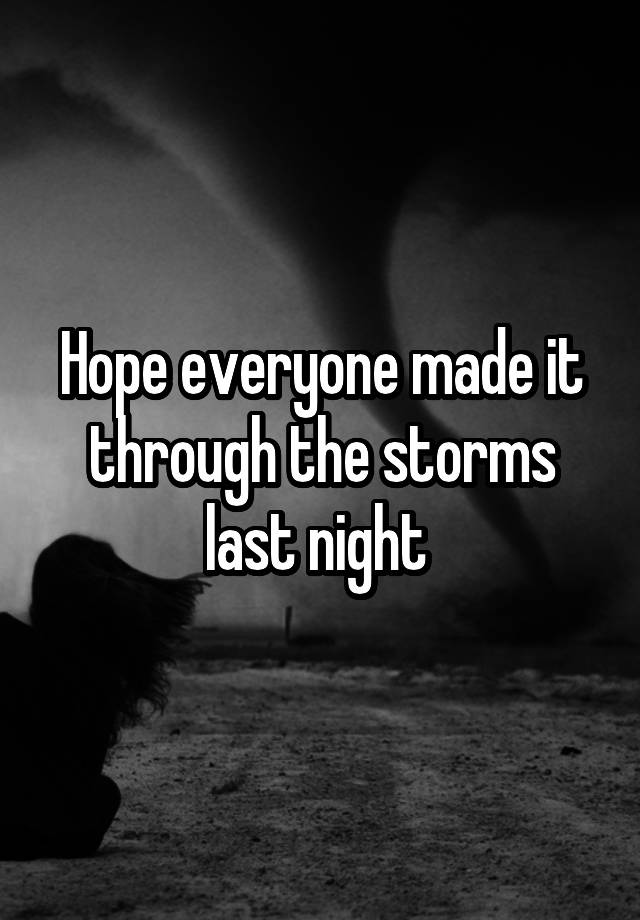 Hope everyone made it through the storms last night 