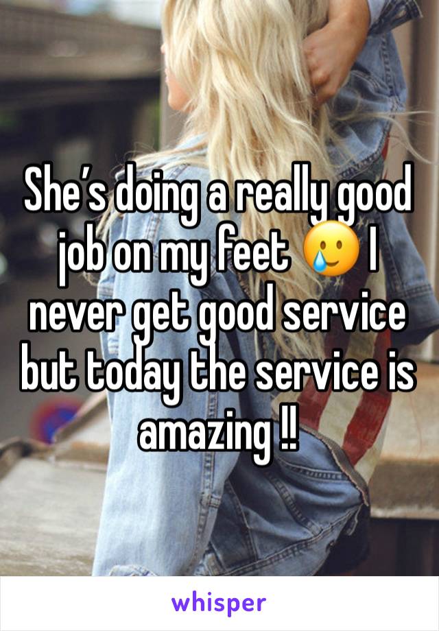 She’s doing a really good job on my feet 🥲 I never get good service but today the service is amazing !! 