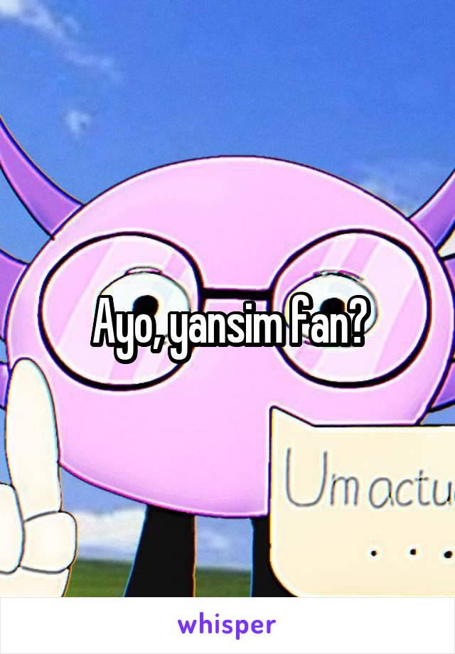 Ayo, yansim fan?