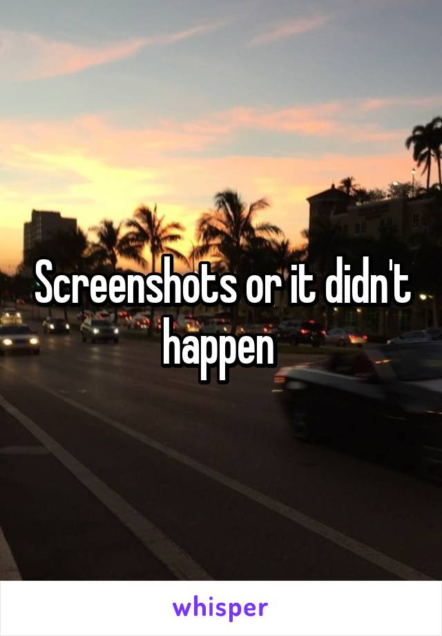 Screenshots or it didn't happen 