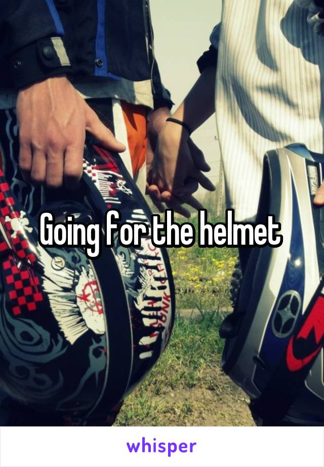 Going for the helmet 