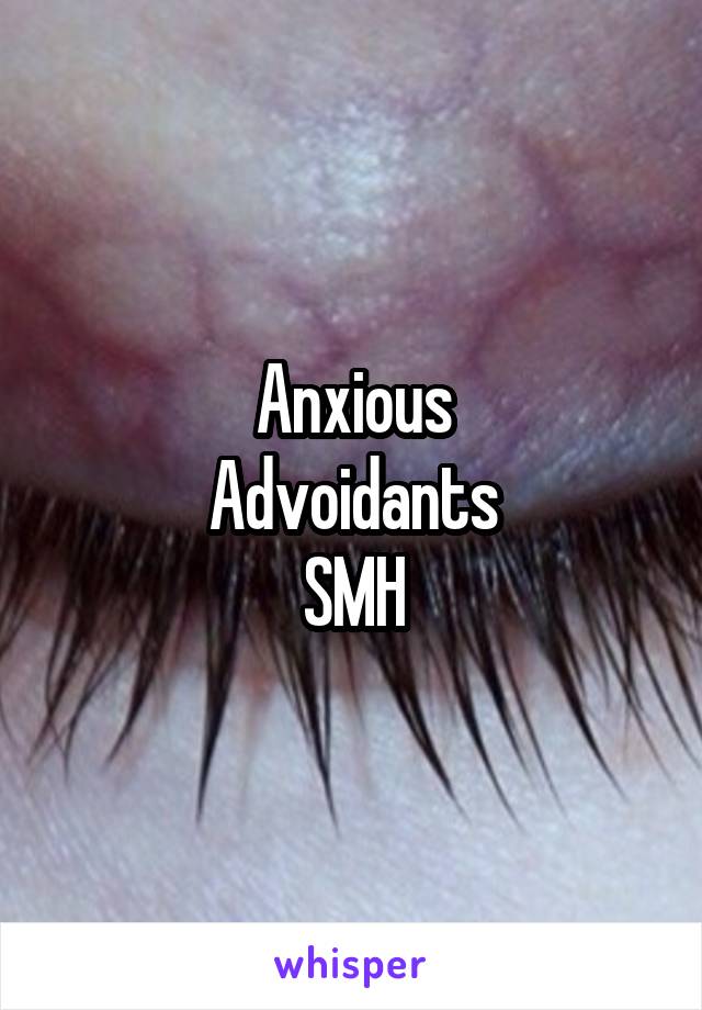 Anxious
Advoidants
SMH