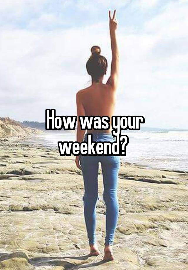 How was your weekend? 