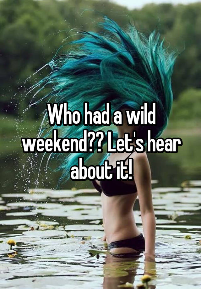 Who had a wild weekend?? Let's hear about it!