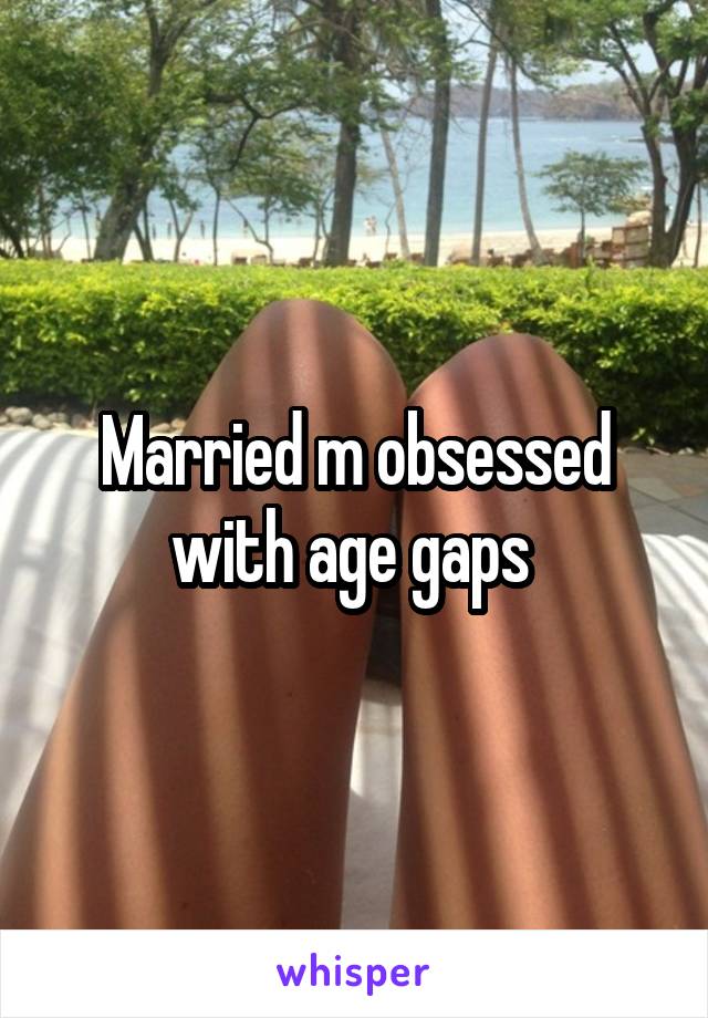 Married m obsessed with age gaps 