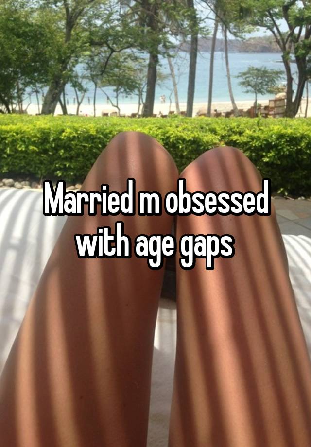 Married m obsessed with age gaps 