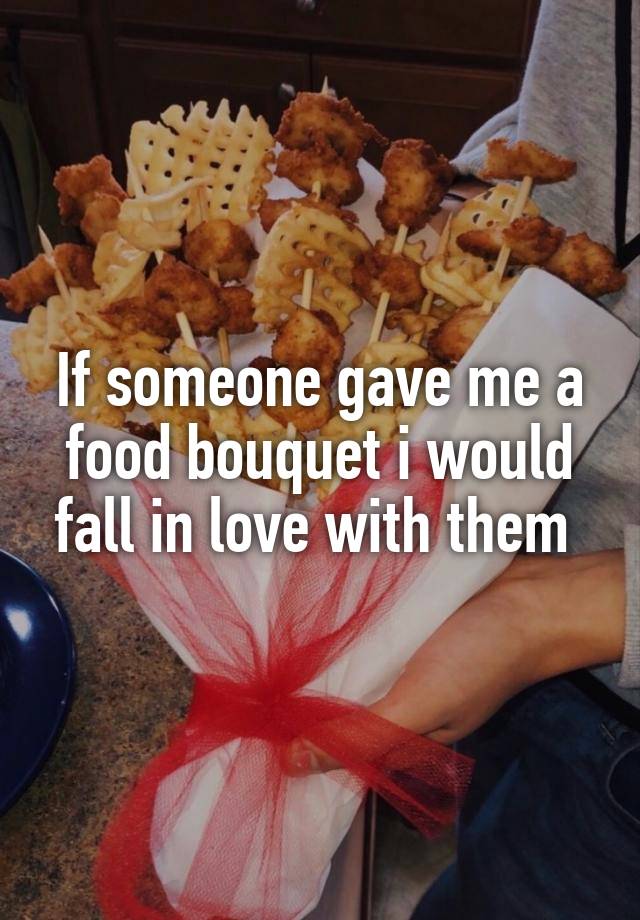 If someone gave me a food bouquet i would fall in love with them 