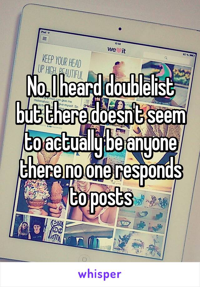 No. I heard doublelist but there doesn't seem to actually be anyone there no one responds to posts