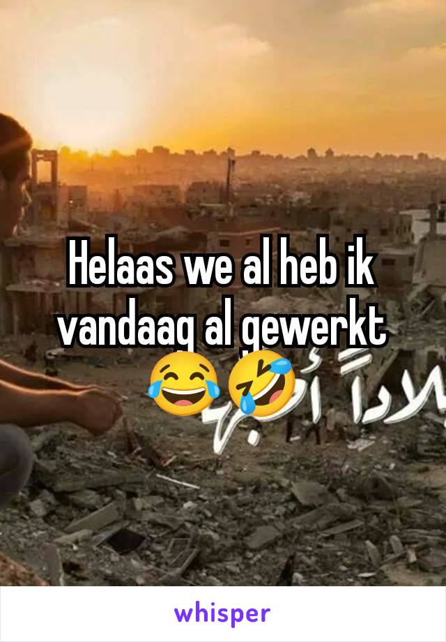 Helaas we al heb ik vandaag al gewerkt 😂🤣