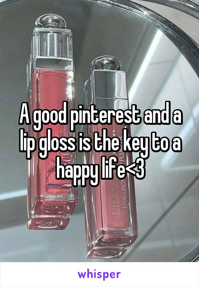 A good pinterest and a lip gloss is the key to a happy life<3