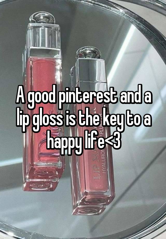 A good pinterest and a lip gloss is the key to a happy life<3