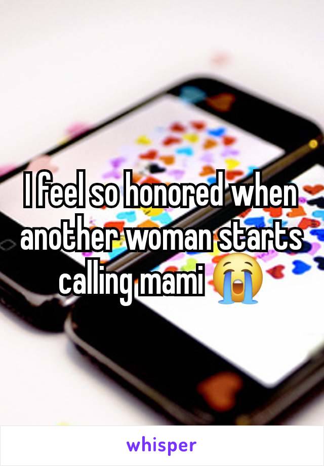 I feel so honored when another woman starts calling mami 😭