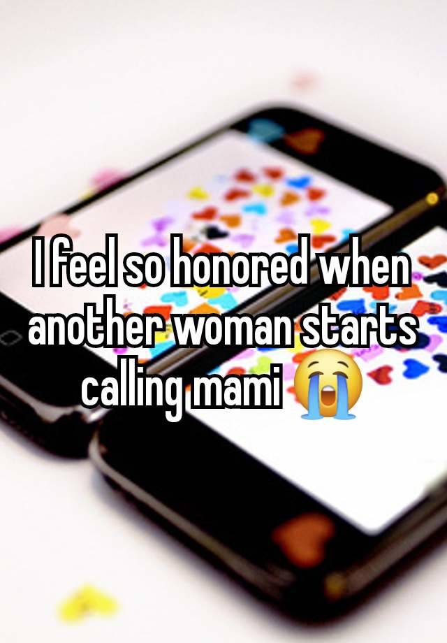 I feel so honored when another woman starts calling mami 😭