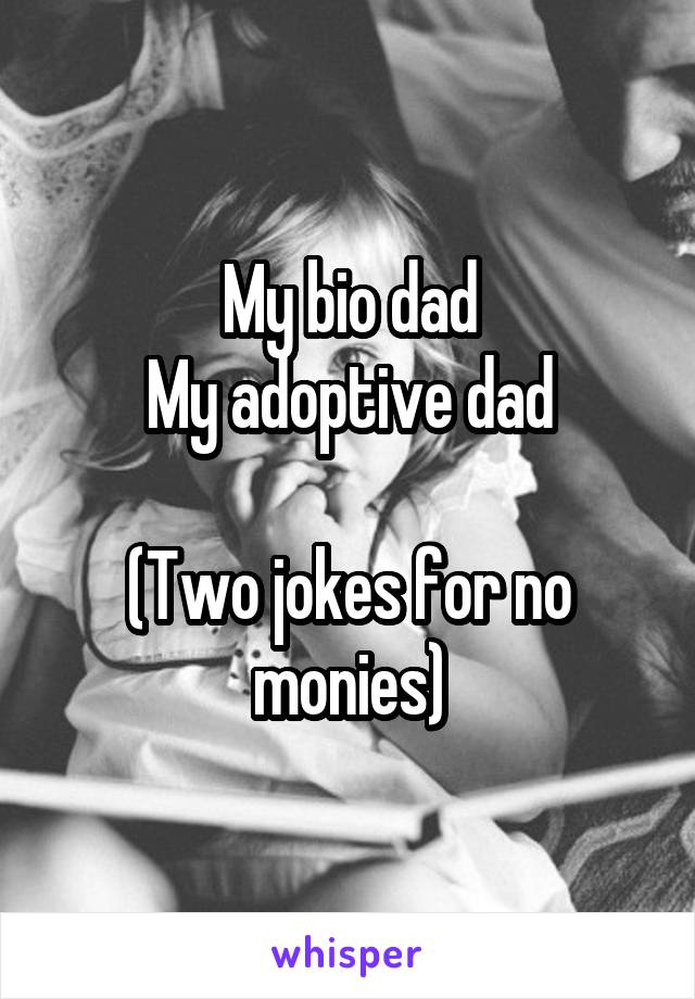 My bio dad
My adoptive dad

(Two jokes for no monies)