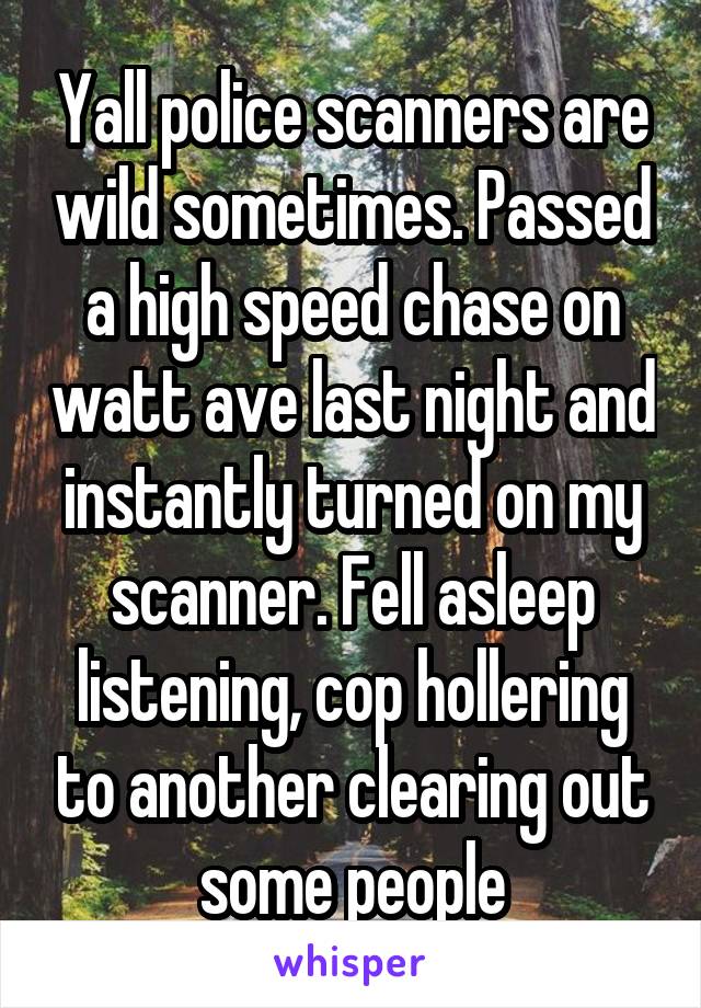 Yall police scanners are wild sometimes. Passed a high speed chase on watt ave last night and instantly turned on my scanner. Fell asleep listening, cop hollering to another clearing out some people