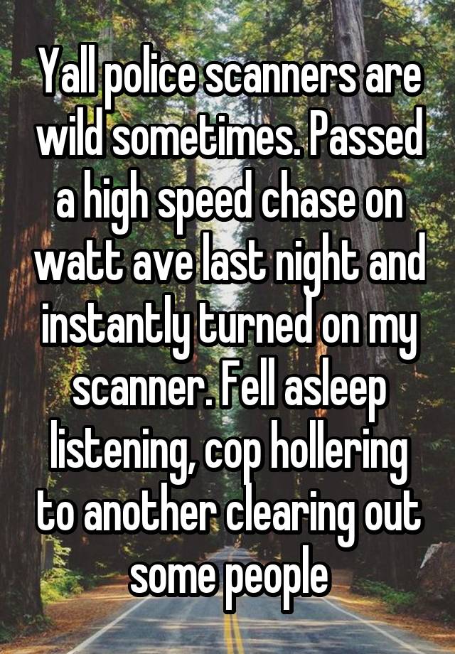 Yall police scanners are wild sometimes. Passed a high speed chase on watt ave last night and instantly turned on my scanner. Fell asleep listening, cop hollering to another clearing out some people