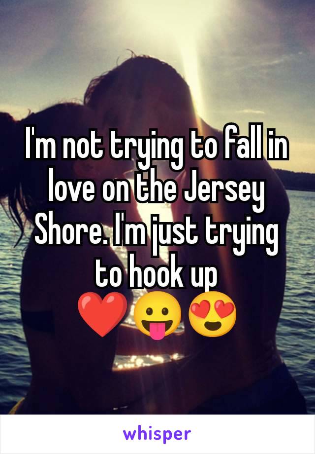 I'm not trying to fall in love on the Jersey Shore. I'm just trying to hook up
❤️😛😍