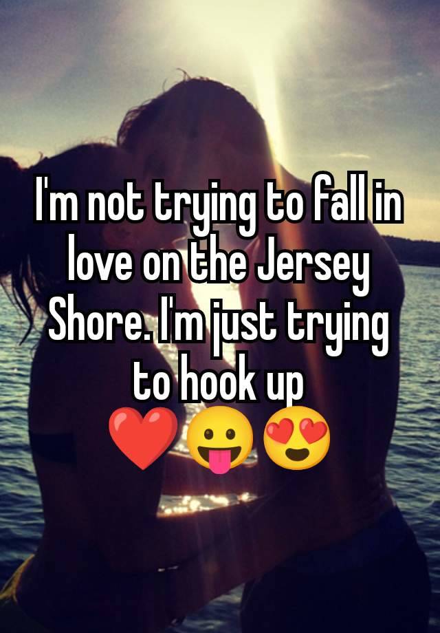 I'm not trying to fall in love on the Jersey Shore. I'm just trying to hook up
❤️😛😍