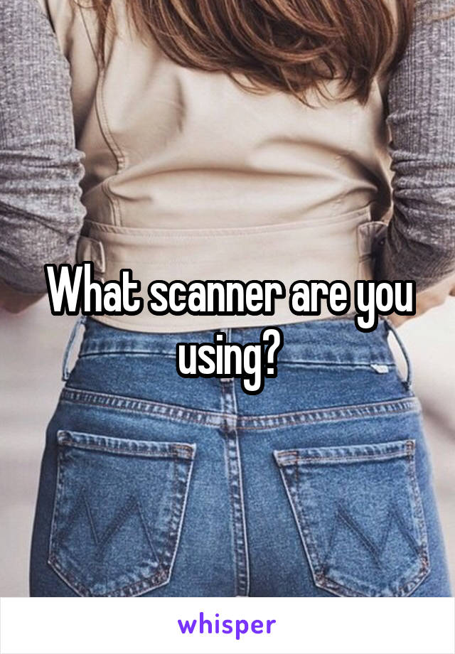 What scanner are you using?