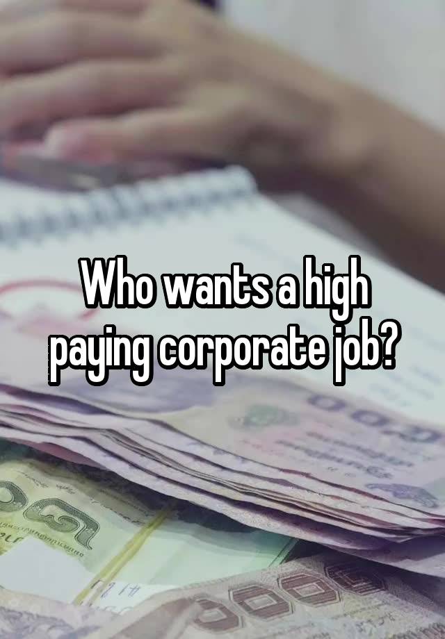 Who wants a high paying corporate job?