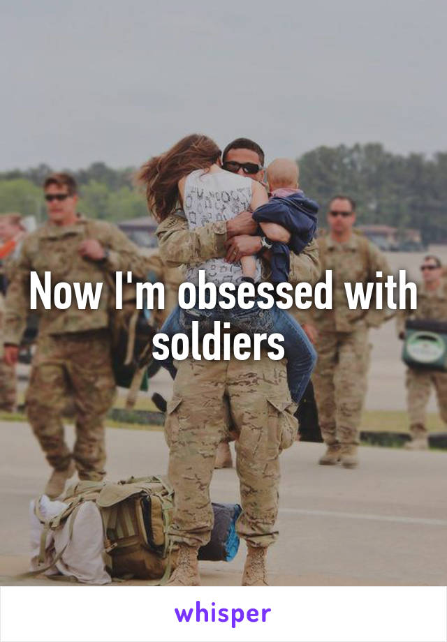 Now I'm obsessed with soldiers 