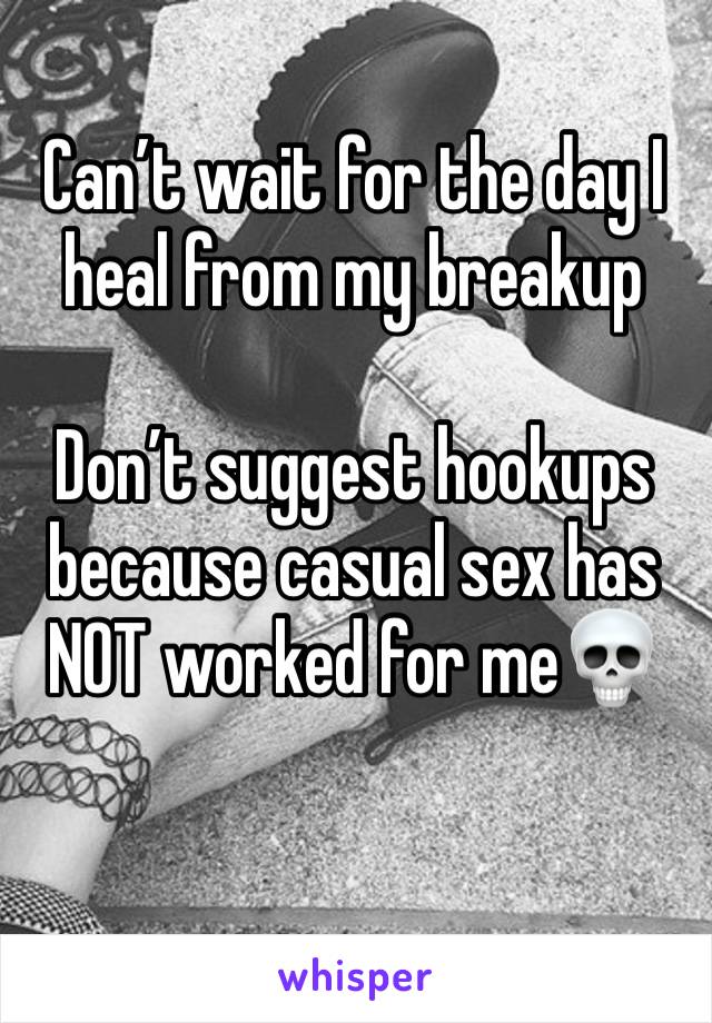 Can’t wait for the day I heal from my breakup 

Don’t suggest hookups because casual sex has NOT worked for me💀