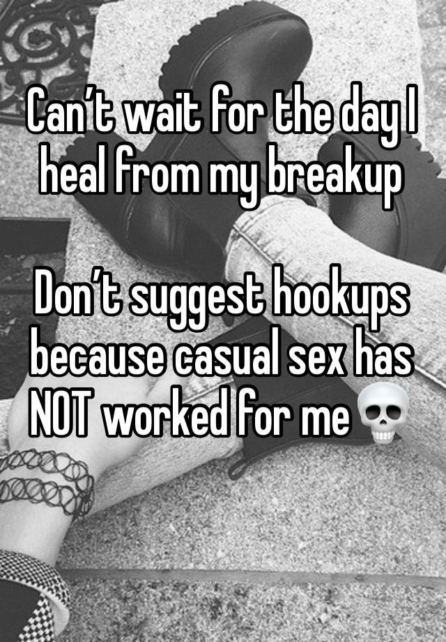 Can’t wait for the day I heal from my breakup 

Don’t suggest hookups because casual sex has NOT worked for me💀