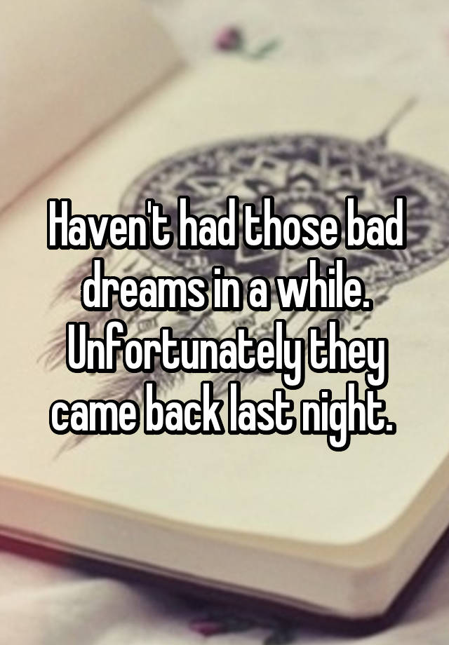 Haven't had those bad dreams in a while. Unfortunately they came back last night. 