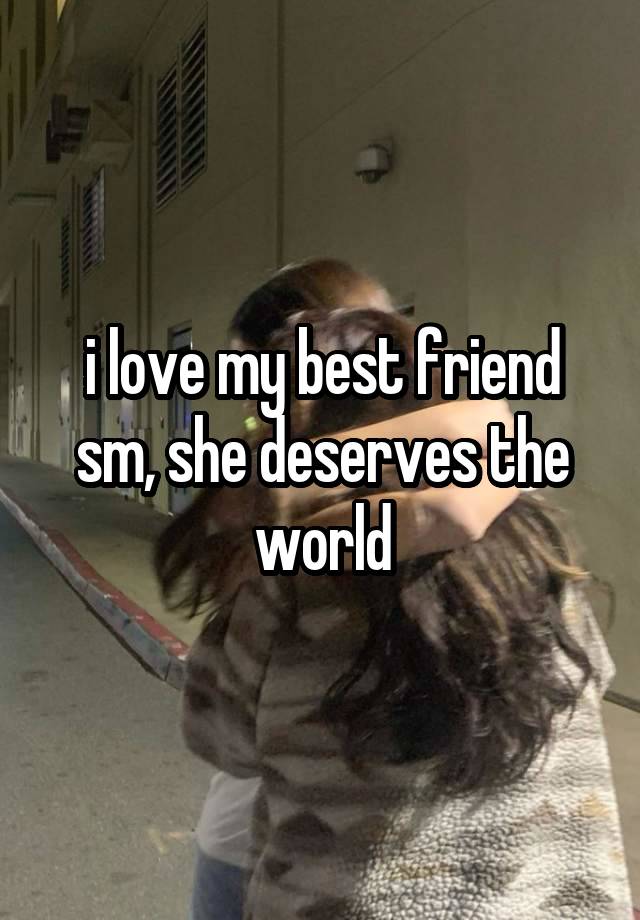 i love my best friend sm, she deserves the world