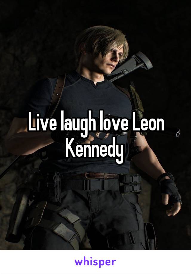 Live laugh love Leon Kennedy 