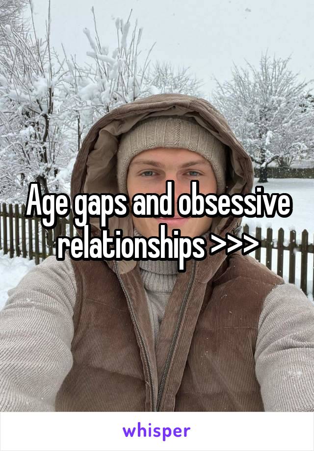 Age gaps and obsessive relationships >>>