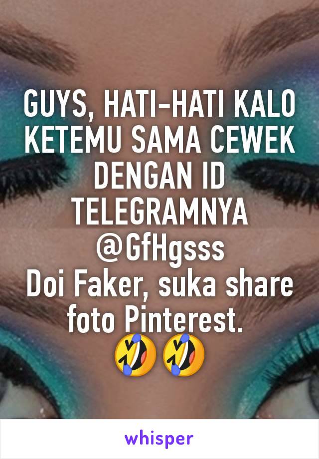 GUYS, HATI-HATI KALO KETEMU SAMA CEWEK DENGAN ID TELEGRAMNYA @GfHgsss
Doi Faker, suka share foto Pinterest. 
🤣🤣