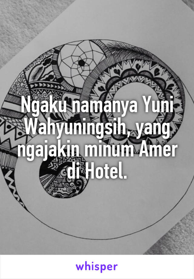 Ngaku namanya Yuni Wahyuningsih, yang ngajakin minum Amer di Hotel.