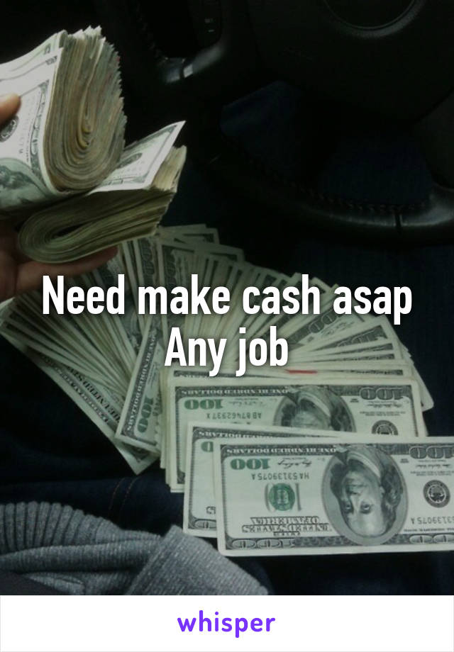 Need make cash asap
Any job