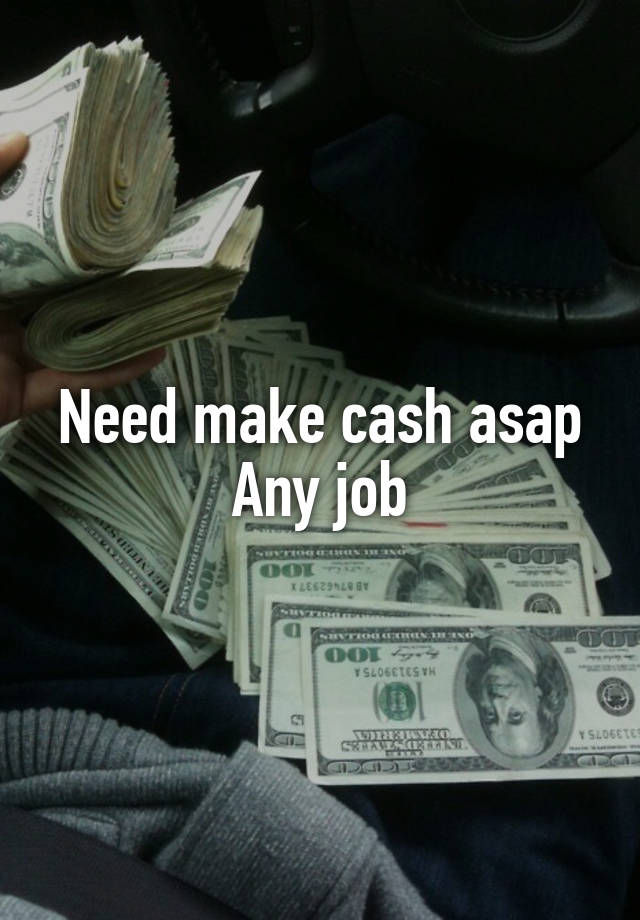 Need make cash asap
Any job