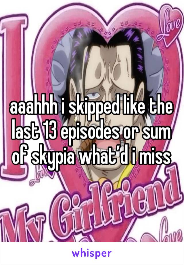 aaahhh i skipped like the last 13 episodes or sum of skypia what’d i miss