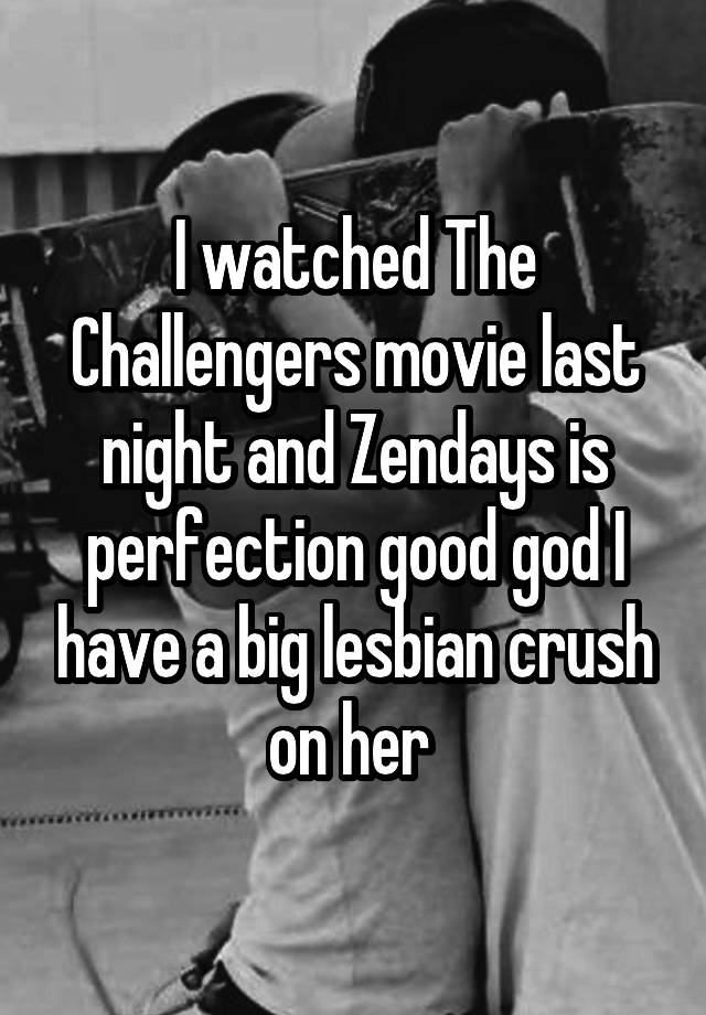 I watched The Challengers movie last night and Zendays is perfection good god I have a big lesbian crush on her 