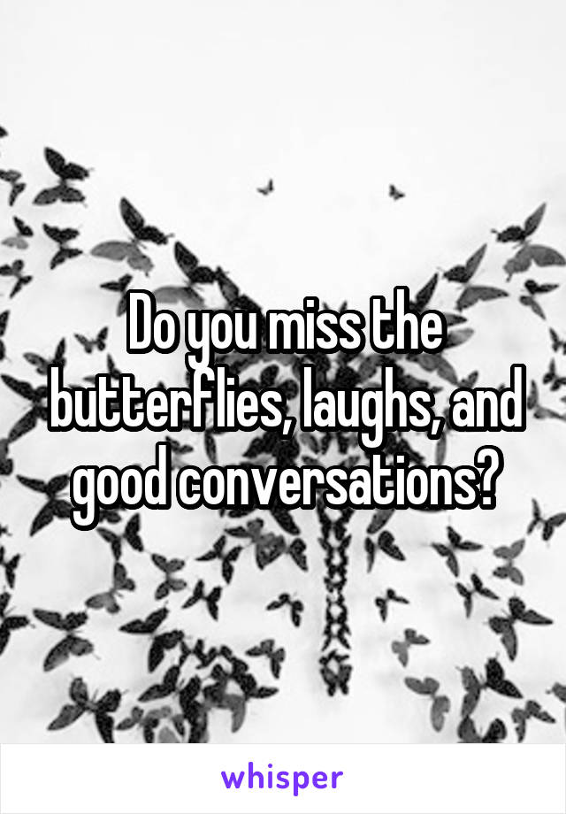 Do you miss the butterflies, laughs, and good conversations?