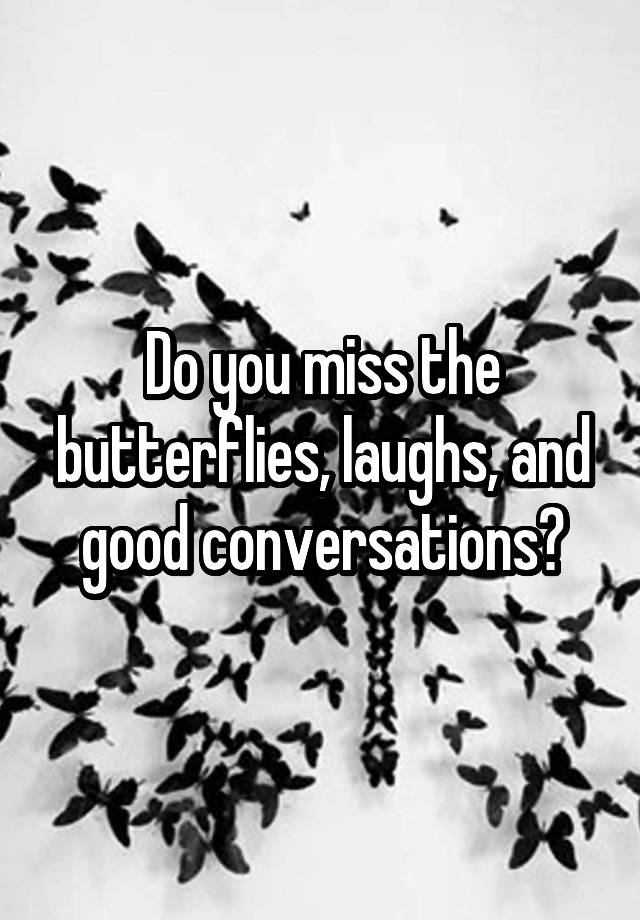 Do you miss the butterflies, laughs, and good conversations?