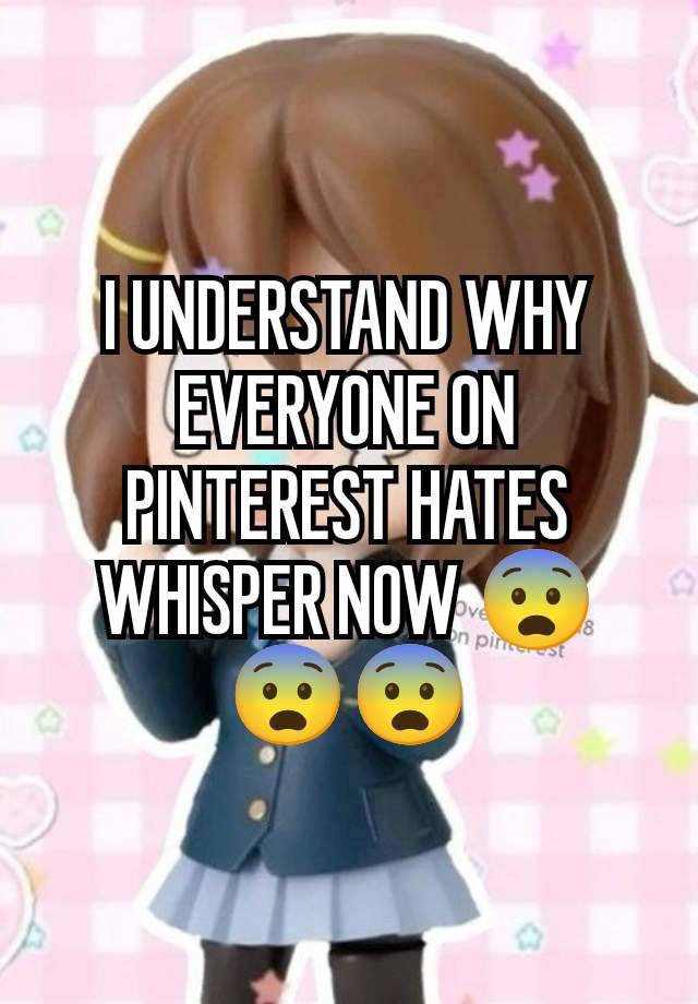 I UNDERSTAND WHY EVERYONE ON PINTEREST HATES WHISPER NOW 😨😨😨