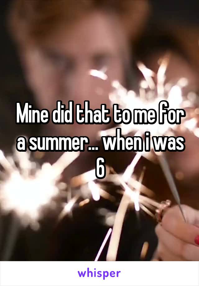 Mine did that to me for a summer... when i was 6