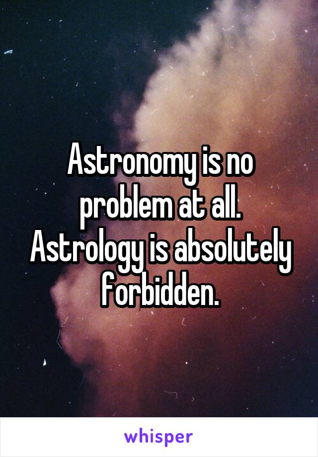 Astronomy is no problem at all.
Astrology is absolutely forbidden.