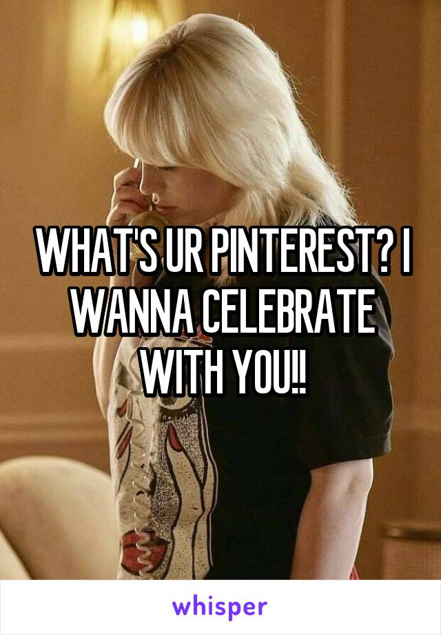 WHAT'S UR PINTEREST? I WANNA CELEBRATE WITH YOU!!