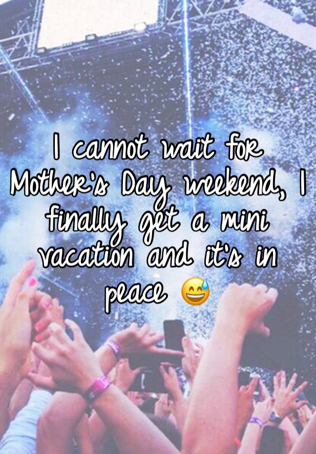 I cannot wait for Mother’s Day weekend, I finally get a mini vacation and it’s in peace 😅