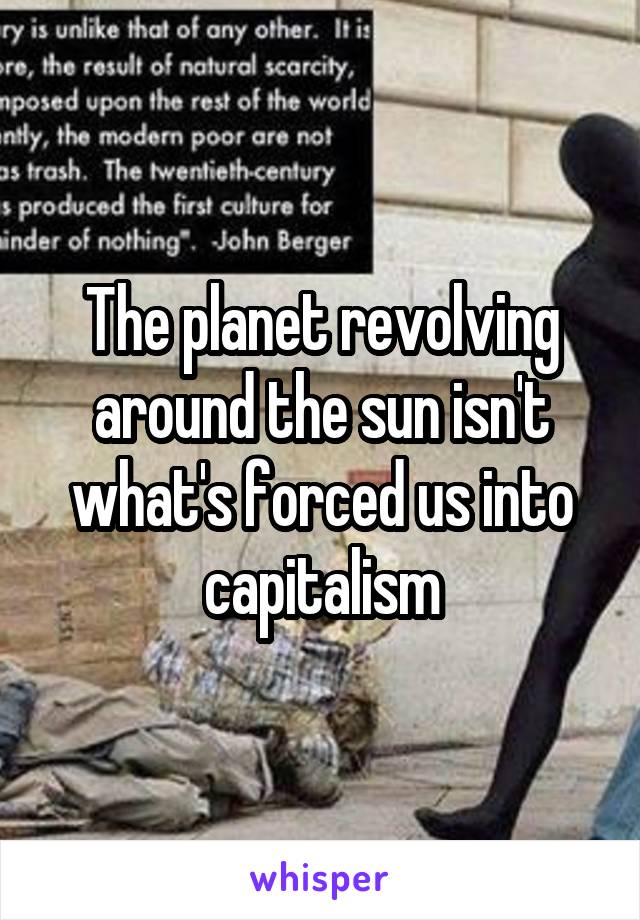 The planet revolving around the sun isn't what's forced us into capitalism