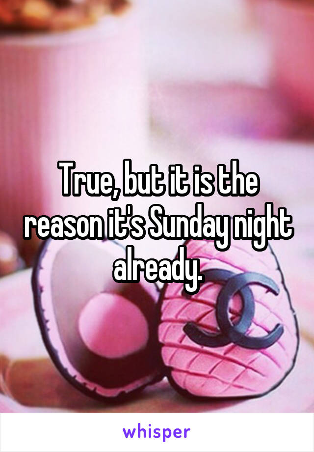 True, but it is the reason it's Sunday night already.