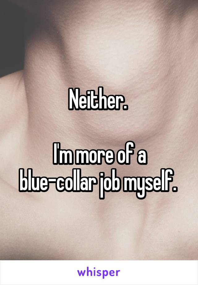 Neither. 

I'm more of a blue-collar job myself. 